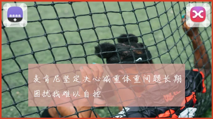 麦肯尼坚定决心减重体重问题长期困扰我难以自控