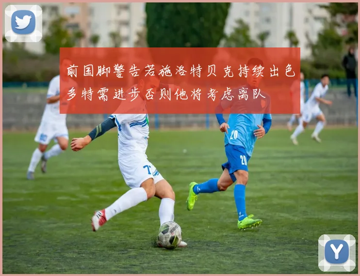 前国脚警告若施洛特贝克持续出色多特需进步否则他将考虑离队