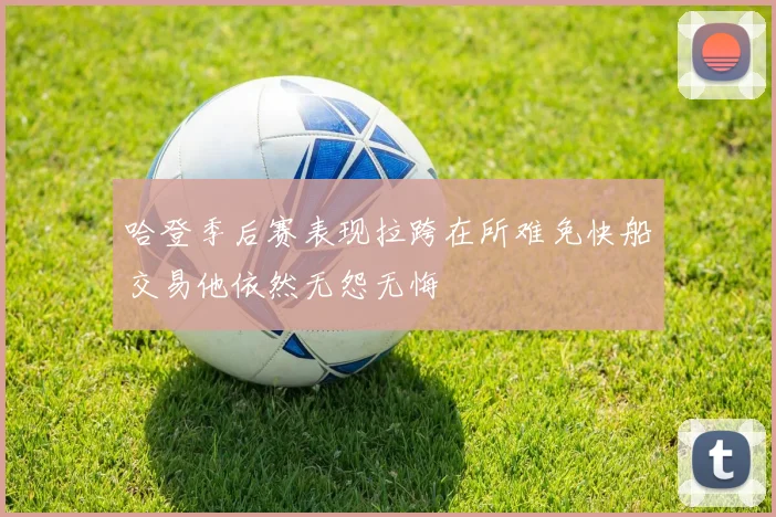 哈登季后赛表现拉跨在所难免快船交易他依然无怨无悔
