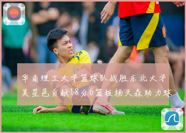 华南理工大学篮球队战胜东北大学吴星邑贡献18分6篮板杨天森助力球队获胜