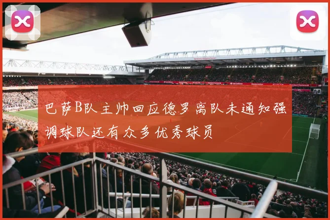 巴萨B队主帅回应德罗离队未通知强调球队还有众多优秀球员