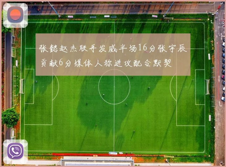 张懿赵杰联手发威半场16分张宇辰贡献6分媒体人称进攻配合默契