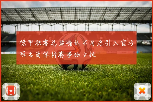 德甲联赛总监确认不考虑引入官方冠名商保持赛事独立性