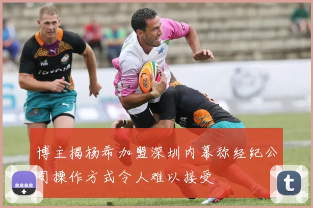 博主揭杨希加盟深圳内幕称经纪公司操作方式令人难以接受